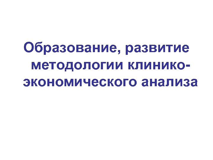 Образование, развитие методологии клиникоэкономического анализа 