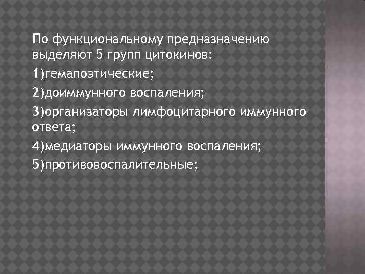 По функциональному предназначению выделяют 5 групп цитокинов: 1)гемапоэтические; 2)доиммунного воспаления; 3)организаторы лимфоцитарного иммунного ответа;