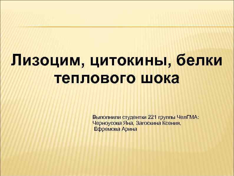 Лизоцим, цитокины, белки теплового шока Выполнили студентки 221 группы Чел. ГМА: Черноусова Яна, Загоскина