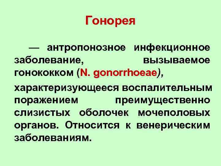 Гонорея — антропонозное инфекционное заболевание, вызываемое гонококком (N. gonorrhoeae), gonorrhoeae характеризующееся воспалительным поражением преимущественно