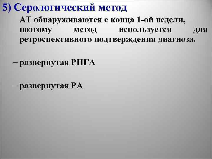 5) Серологический метод АТ обнаруживаются с конца 1 -ой недели, поэтому метод используется для