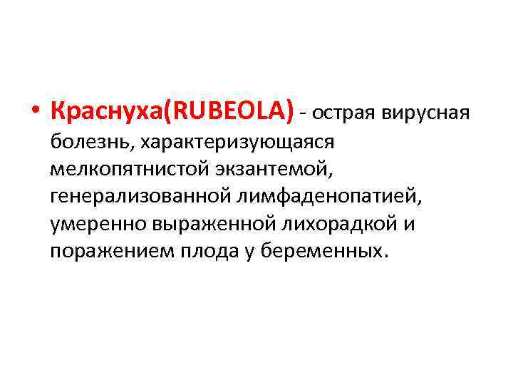  • Краснуха(RUBEOLA) - острая вирусная болезнь, характеризующаяся мелкопятнистой экзантемой, генерализованной лимфаденопатией, умеренно выраженной