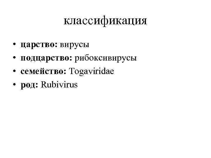 классификация • • царство: вирусы подцарство: рибоксивирусы семейство: Togaviridae род: Rubivirus 