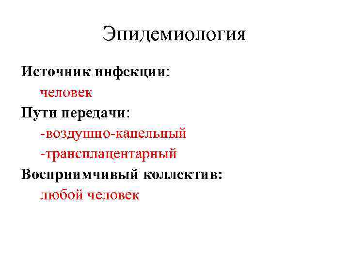 Эпидемиология Источник инфекции: человек Пути передачи: -воздушно-капельный -трансплацентарный Восприимчивый коллектив: любой человек 