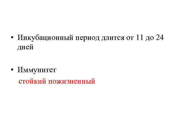  • Инкубационный период длится от 11 до 24 дней • Иммунитет стойкий пожизненный
