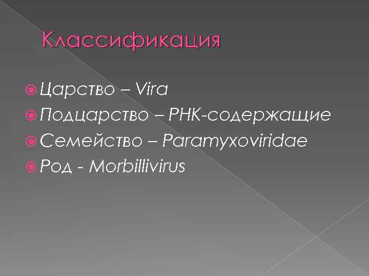 Классификация Царство – Vira Подцарство – РНК-содержащие Семейство – Paramyxoviridae Род - Morbillivirus 