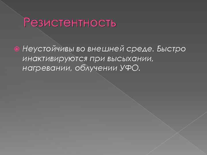 Резистентность Неустойчивы во внешней среде. Быстро инактивируются при высыхании, нагревании, облучении УФО. 