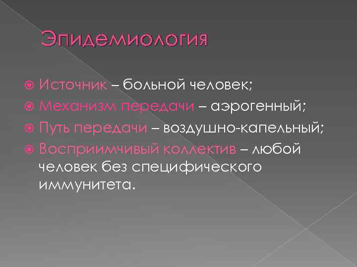 Эпидемиология Источник – больной человек; Механизм передачи – аэрогенный; Путь передачи – воздушно-капельный; Восприимчивый