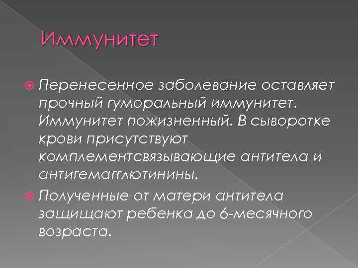 Иммунитет Перенесенное заболевание оставляет прочный гуморальный иммунитет. Иммунитет пожизненный. В сыворотке крови присутствуют комплементсвязывающие