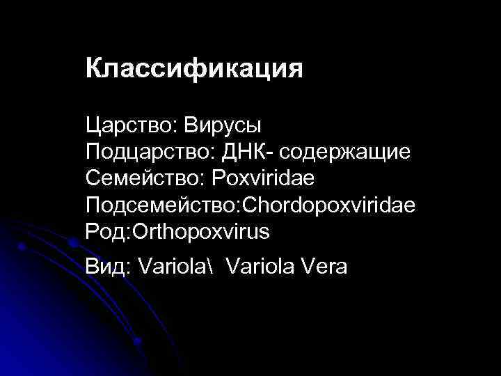 Классификация Царство: Вирусы Подцарство: ДНК- содержащие Семейство: Poxviridae Подсемейство: Chordopoxviridae Род: Orthopoxvirus Вид: Variola