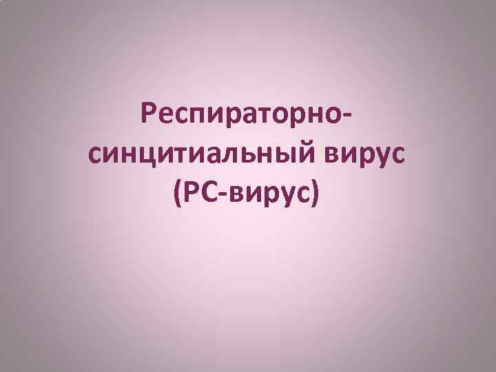 Респираторносинцитиальный вирус (РС-вирус) 