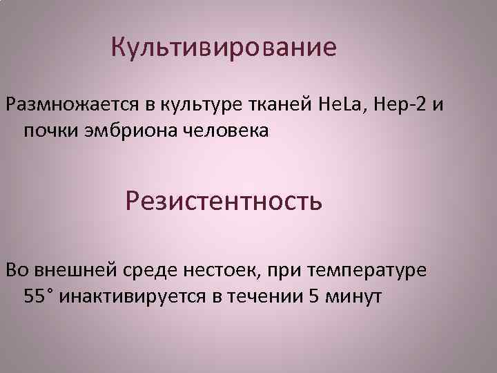 Культивирование Размножается в культуре тканей He. La, Hep-2 и почки эмбриона человека Резистентность Во