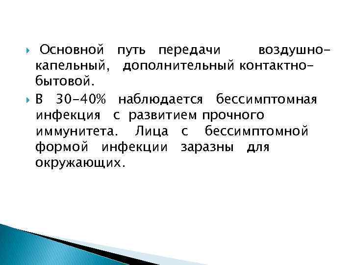  Основной путь передачи воздушнокапельный, дополнительный контактнобытовой. В 30 -40% наблюдается бессимптомная инфекция с