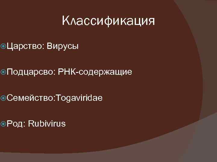 Классификация Царство: Вирусы Подцарсво: РНК-содержащие Семейство: Togaviridae Род: Rubivirus 