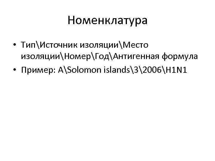Номенклатура • ТипИсточник изоляцииМесто изоляцииНомерГодАнтигенная формула • Пример: ASolomon islands32006H 1 N 1 