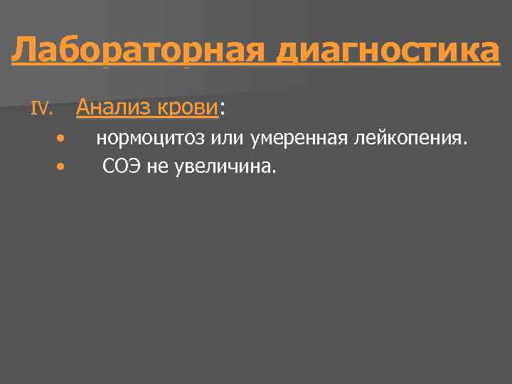 Лабораторная диагностика Анализ крови: IV. • • нормоцитоз или умеренная лейкопения. СОЭ не увеличина.