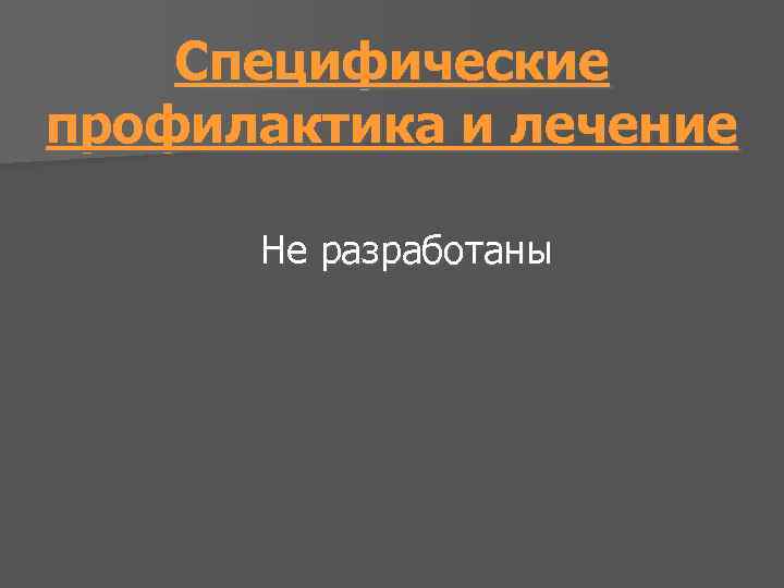 Специфические профилактика и лечение Не разработаны 