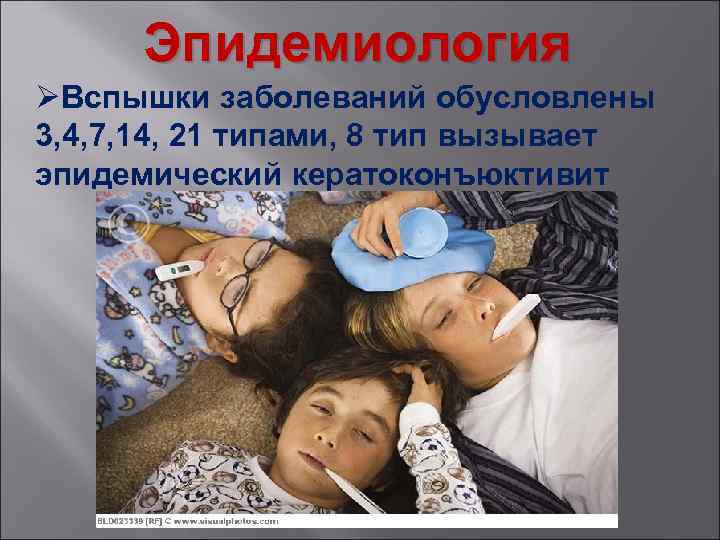 Эпидемиология ØВспышки заболеваний обусловлены 3, 4, 7, 14, 21 типами, 8 тип вызывает эпидемический