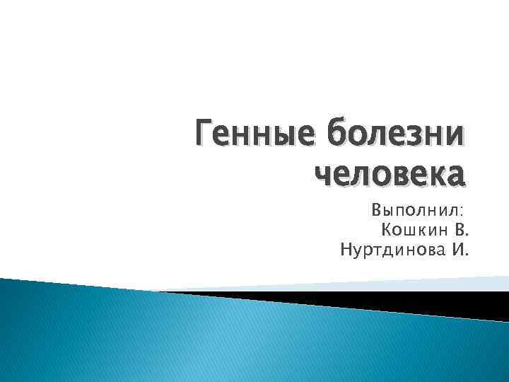 Генные болезни человека Выполнил: Кошкин В. Нуртдинова И. 