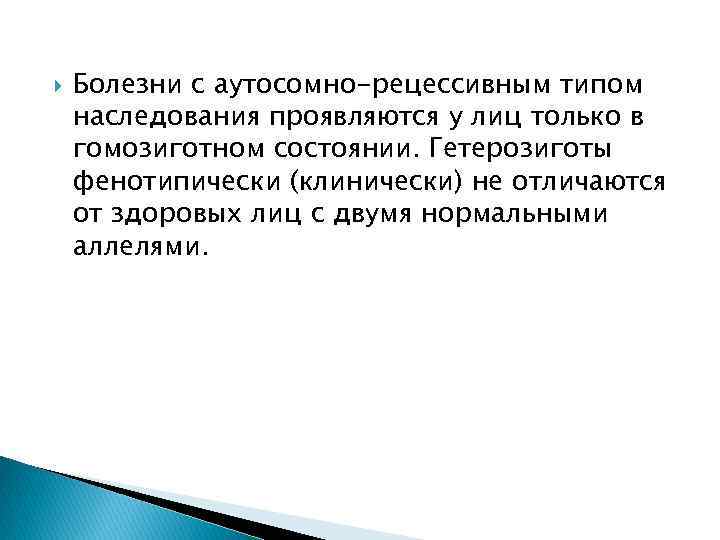  Болезни с аутосомно-рецессивным типом наследования проявляются у лиц только в гомозиготном состоянии. Гетерозиготы