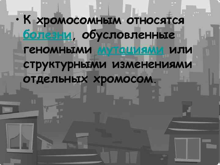 • К хромосомным относятся болезни, обусловленные геномными мутациями или структурными изменениями отдельных хромосом.
