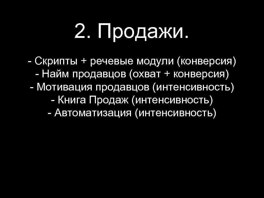 2. Продажи. - Скрипты + речевые модули (конверсия) - Найм продавцов (охват + конверсия)