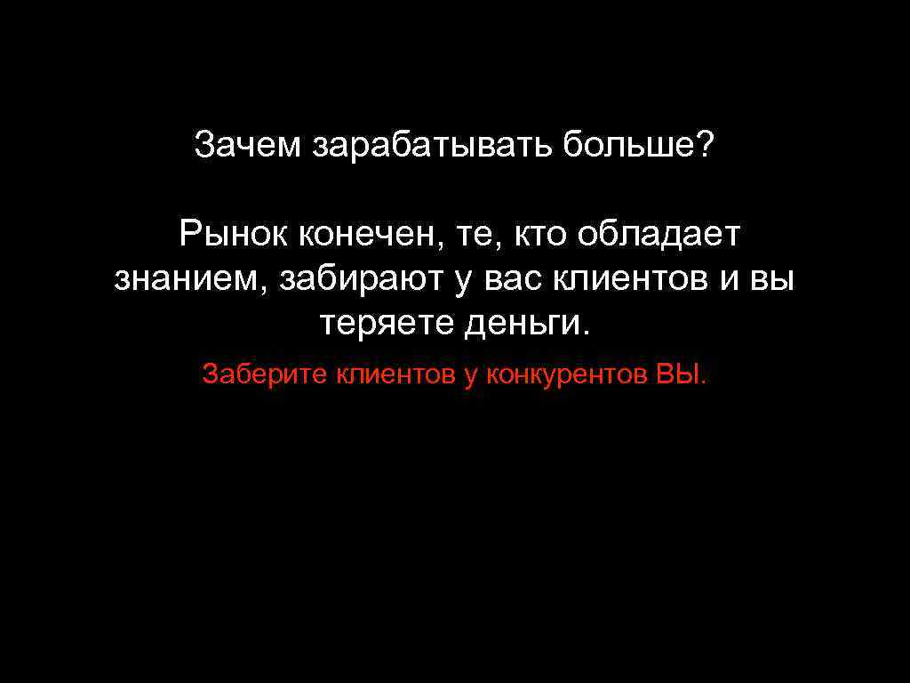 Зачем зарабатывать больше? Рынок конечен, те, кто обладает знанием, забирают у вас клиентов и