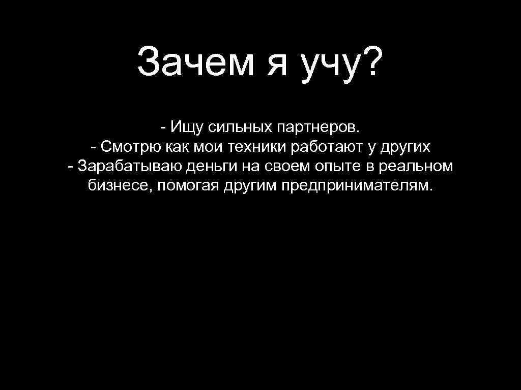 Зачем я учу? - Ищу сильных партнеров. - Смотрю как мои техники работают у