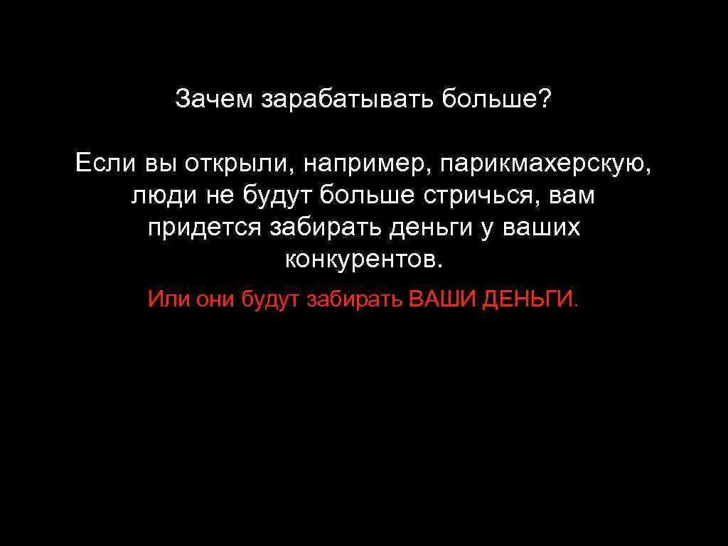 Зачем зарабатывать больше? Если вы открыли, например, парикмахерскую, люди не будут больше стричься, вам