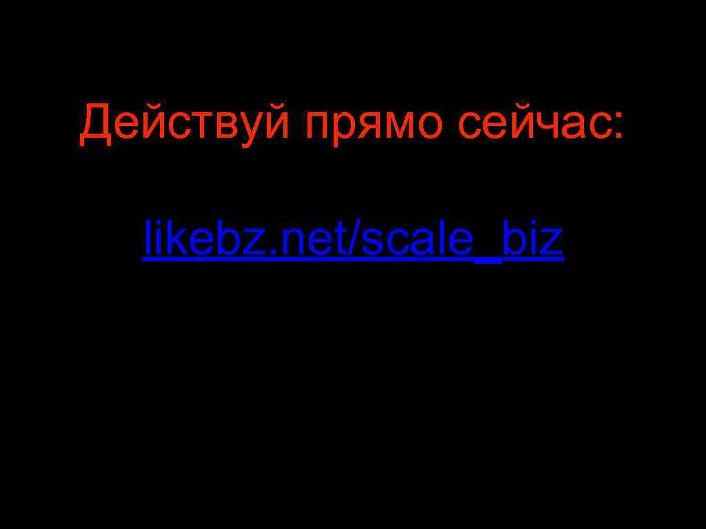 Действуй прямо сейчас: likebz. net/scale_biz 