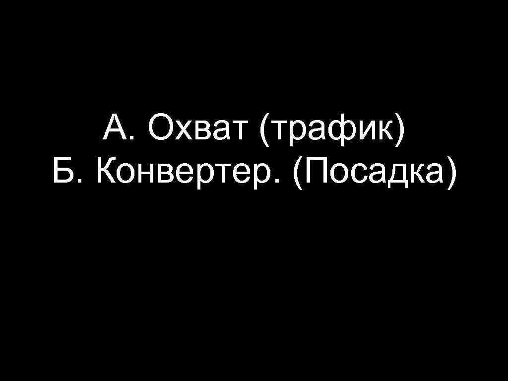 А. Охват (трафик) Б. Конвертер. (Посадка) 