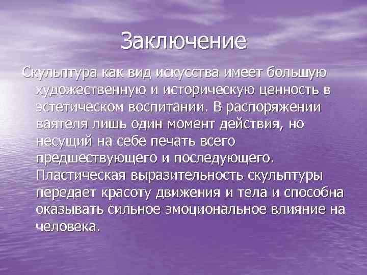 Заключение Скульптура как вид искусства имеет большую художественную и историческую ценность в эстетическом воспитании.