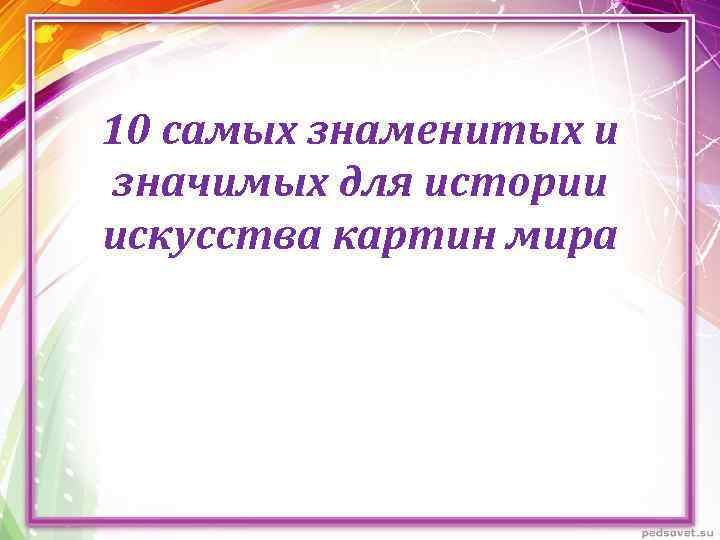 10 самых знаменитых и значимых для истории искусства картин мира 