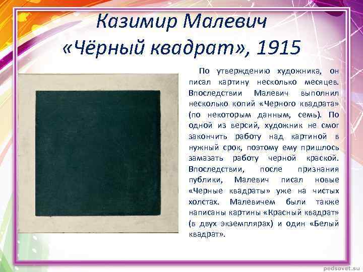 Казимир Малевич «Чёрный квадрат» , 1915 По утверждению художника, он писал картину несколько месяцев.