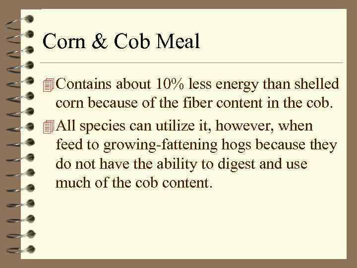 Corn & Cob Meal 4 Contains about 10% less energy than shelled corn because