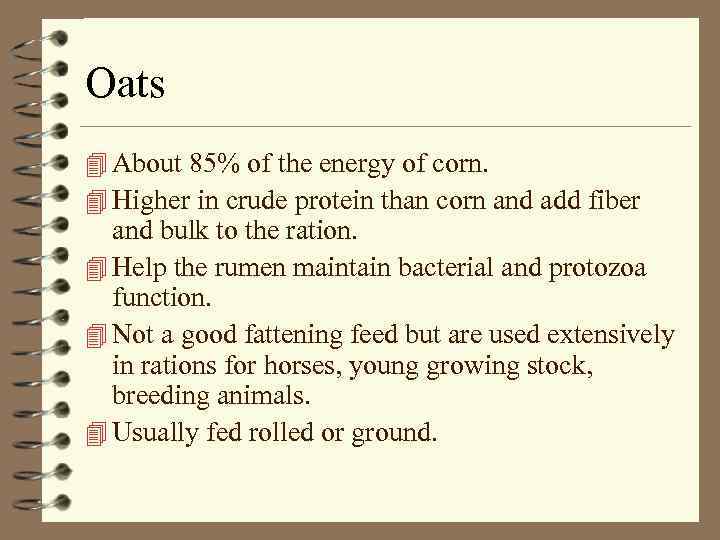 Oats 4 About 85% of the energy of corn. 4 Higher in crude protein