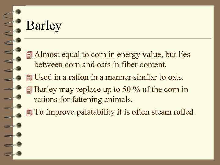 Barley 4 Almost equal to corn in energy value, but lies between corn and