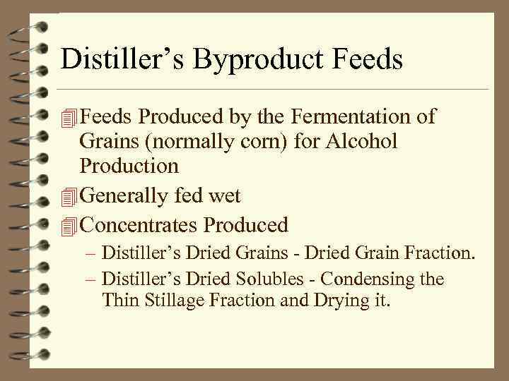 Distiller’s Byproduct Feeds 4 Feeds Produced by the Fermentation of Grains (normally corn) for
