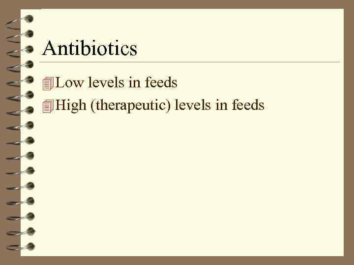 Antibiotics 4 Low levels in feeds 4 High (therapeutic) levels in feeds 
