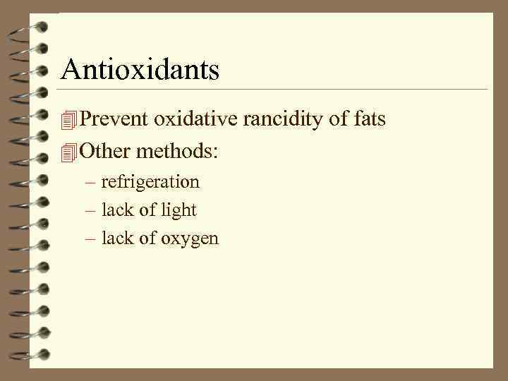 Antioxidants 4 Prevent oxidative rancidity of fats 4 Other methods: – refrigeration – lack