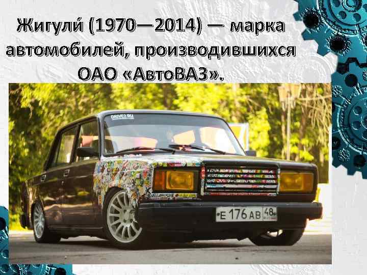 Жигули (1970— 2014) — марка автомобилей, производившихся ОАО «Авто. ВАЗ» . 