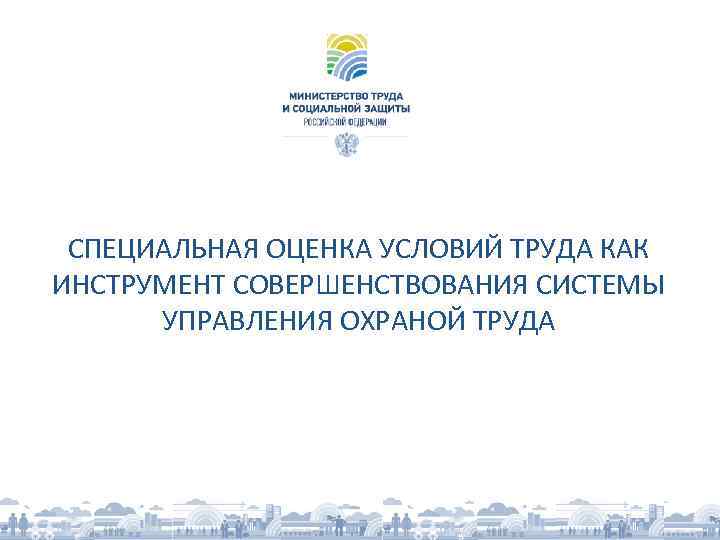 СПЕЦИАЛЬНАЯ ОЦЕНКА УСЛОВИЙ ТРУДА КАК ИНСТРУМЕНТ СОВЕРШЕНСТВОВАНИЯ СИСТЕМЫ УПРАВЛЕНИЯ ОХРАНОЙ ТРУДА 