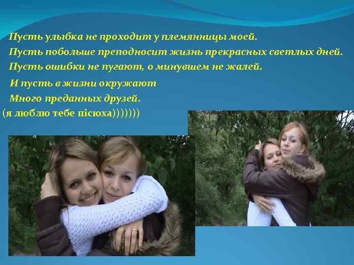 Пусть улыбка не проходит у племянницы моей. Пусть побольше преподносит жизнь прекрасных светлых дней.