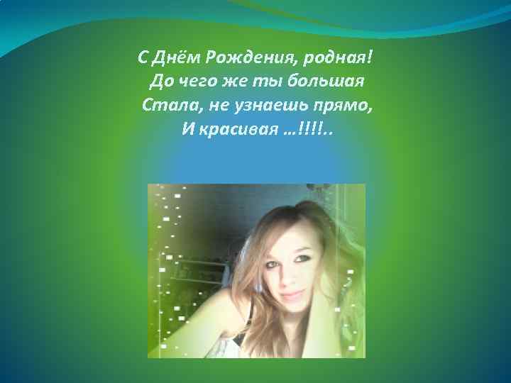 С Днём Рождения, родная! До чего же ты большая Стала, не узнаешь прямо, И