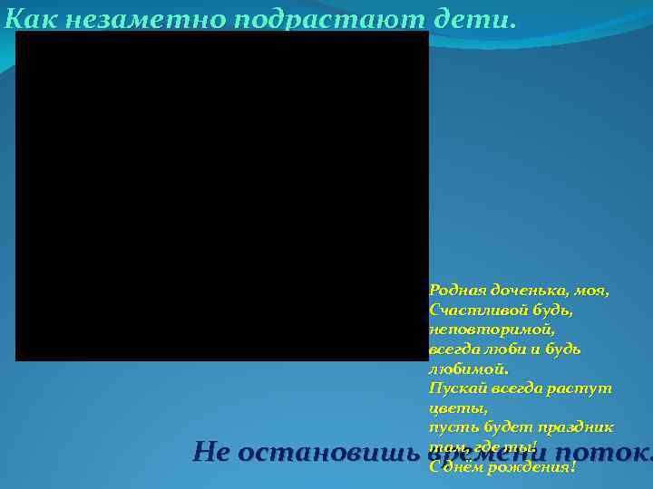 Как незаметно подрастают дети. Родная доченька, моя, Счастливой будь, неповторимой, всегда люби и будь