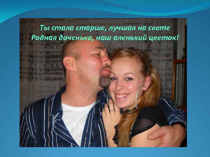 Ты стала старше, лучшая на свете Родная доченька, наш аленький цветок! 