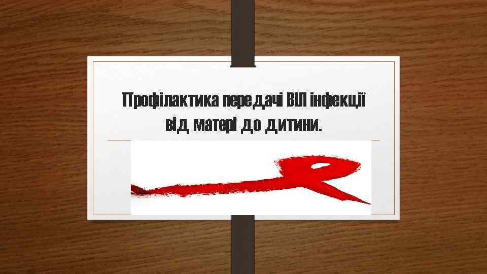 Профілактика передачі ВІЛ інфекції від матері до дитини. 