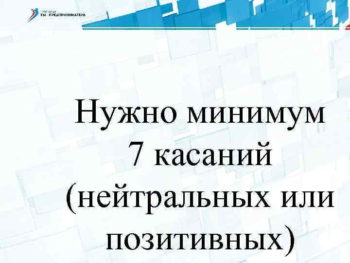 Нужно минимум 7 касаний (нейтральных или позитивных) 