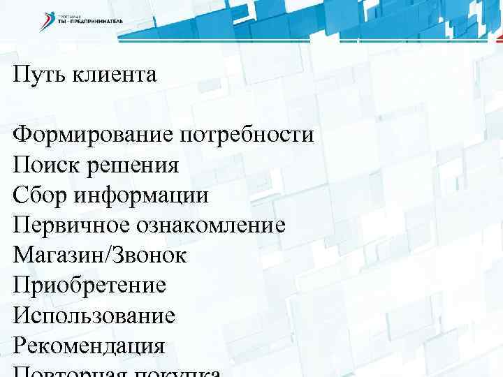 Путь клиента Формирование потребности Поиск решения Сбор информации Первичное ознакомление Магазин/Звонок Приобретение Использование Рекомендация