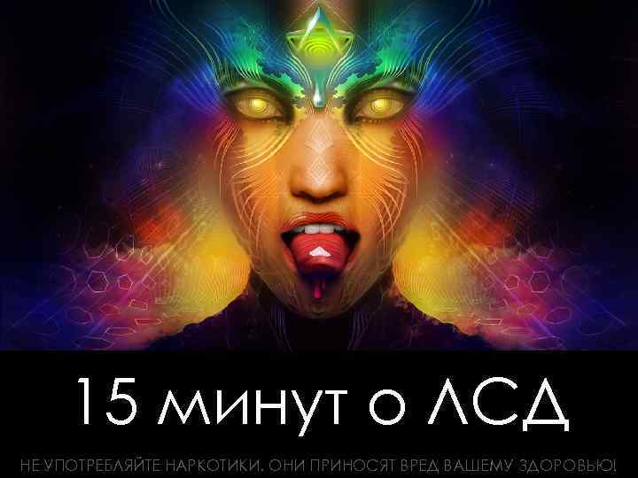 15 минут о ЛСД НЕ УПОТРЕБЛЯЙТЕ НАРКОТИКИ. ОНИ ПРИНОСЯТ ВРЕД ВАШЕМУ ЗДОРОВЬЮ! 